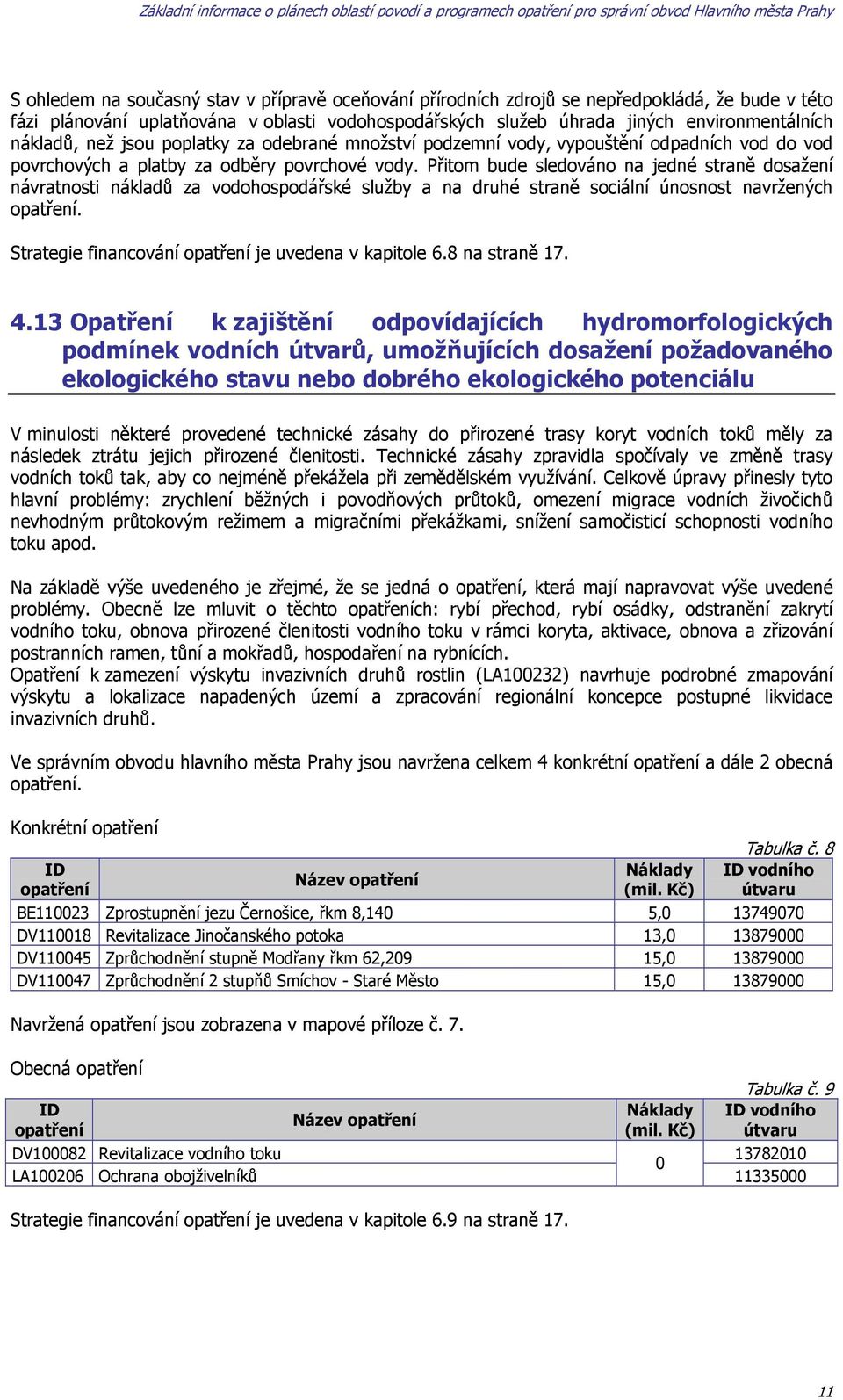 Přitom bude sledováno na jedné straně dosažení návratnosti nákladů za vodohospodářské služby a na druhé straně sociální únosnost navržených opatření.