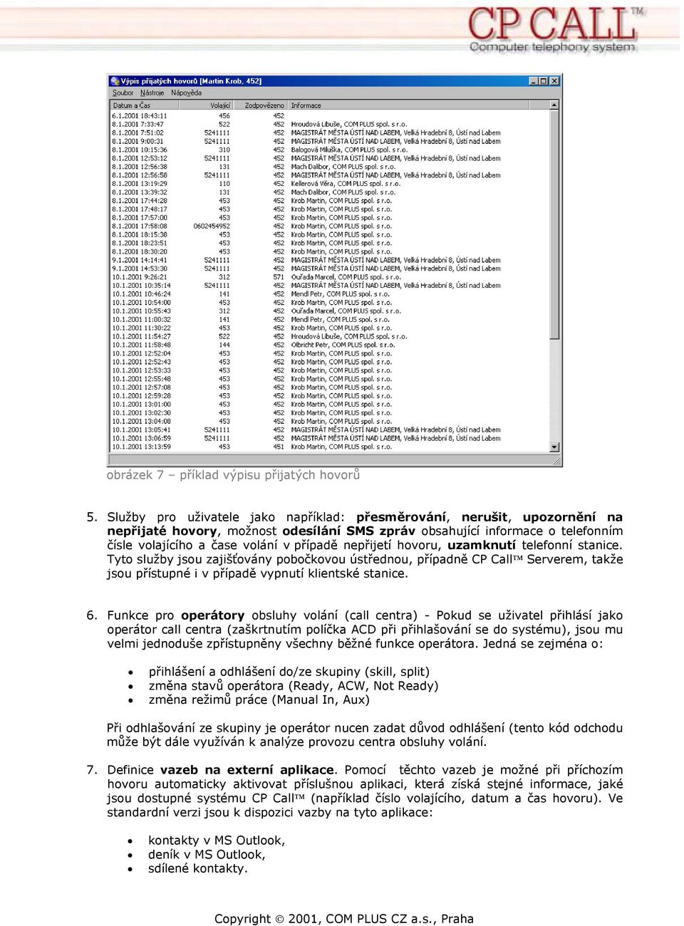 nepřijetí hovoru, uzamknutí telefonní stanice. Tyto služby jsou zajišťovány pobočkovou ústřednou, případně CP Call Serverem, takže jsou přístupné i v případě vypnutí klientské stanice. 6.