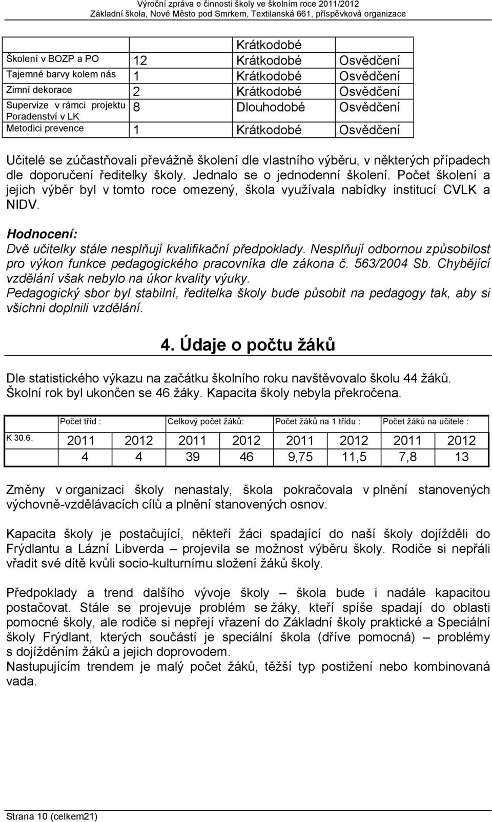 Jednalo se o jednodenní školení. Počet školení a jejich výběr byl v tomto roce omezený, škola využívala nabídky institucí CVLK a NIDV. Hodnocení: Dvě učitelky stále nesplňují kvalifikační předpoklady.