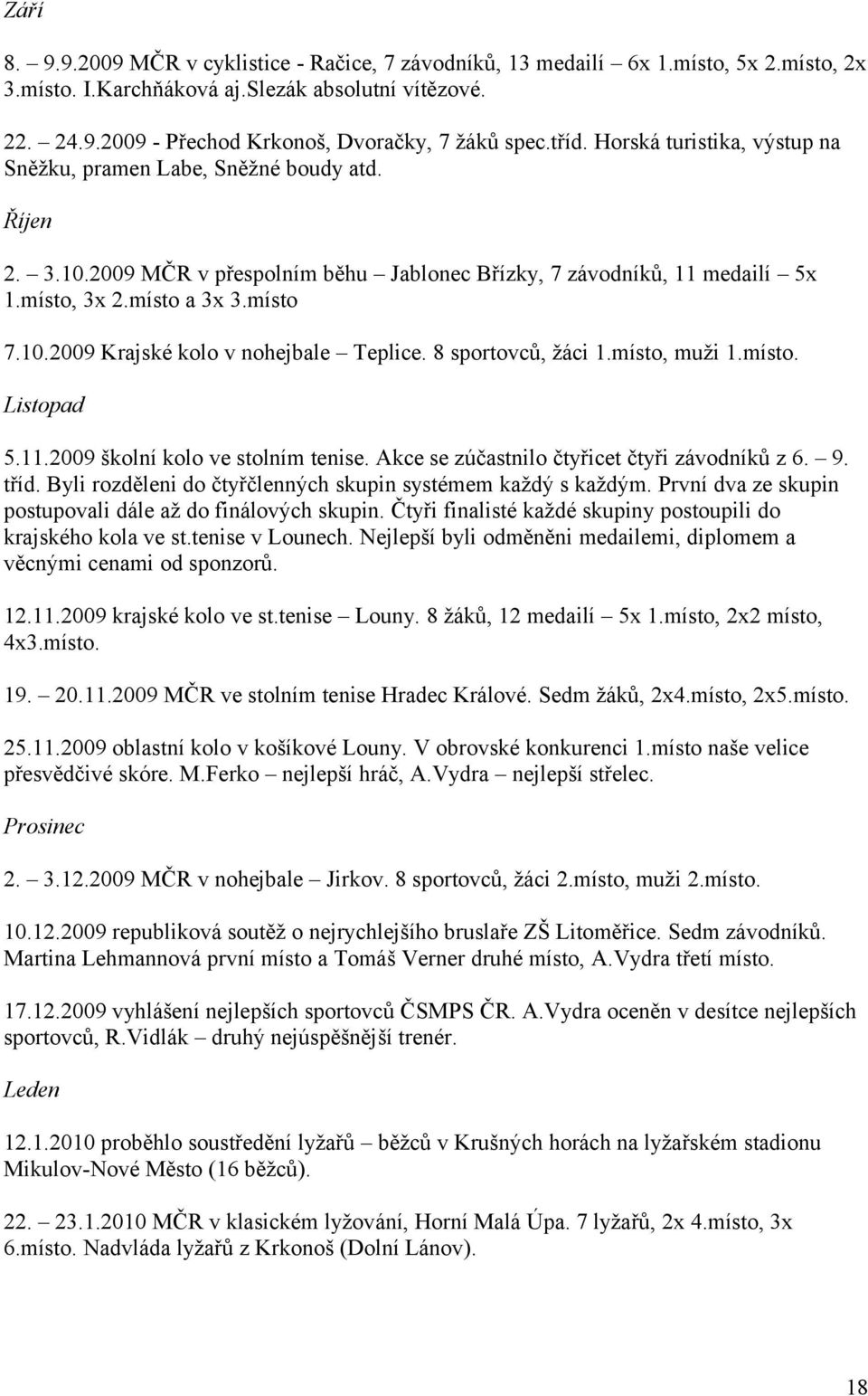 8 sportovců, žáci 1.místo, muži 1.místo. Listopad 5.11.2009 školní kolo ve stolním tenise. Akce se zúčastnilo čtyřicet čtyři závodníků z 6. 9. tříd.