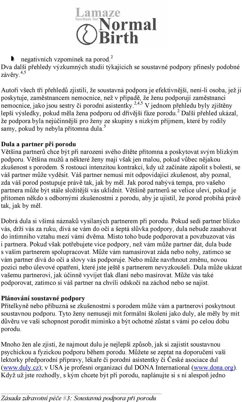 jsou sestry či porodní asistentky. 2,4,5 V jednom přehledu byly zjištěny lepší výsledky, pokud měla žena podporu od dřívější fáze porodu.