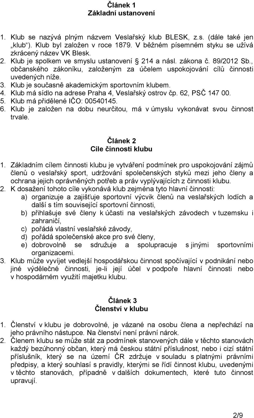 Klub je současně akademickým sportovním klubem. 4. Klub má sídlo na adrese Praha 4, Veslařský ostrov čp. 62, PSČ 147 00. 5. Klub má přidělené IČO: 00540145. 6. Klub je založen na dobu neurčitou, má v úmyslu vykonávat svou činnost trvale.