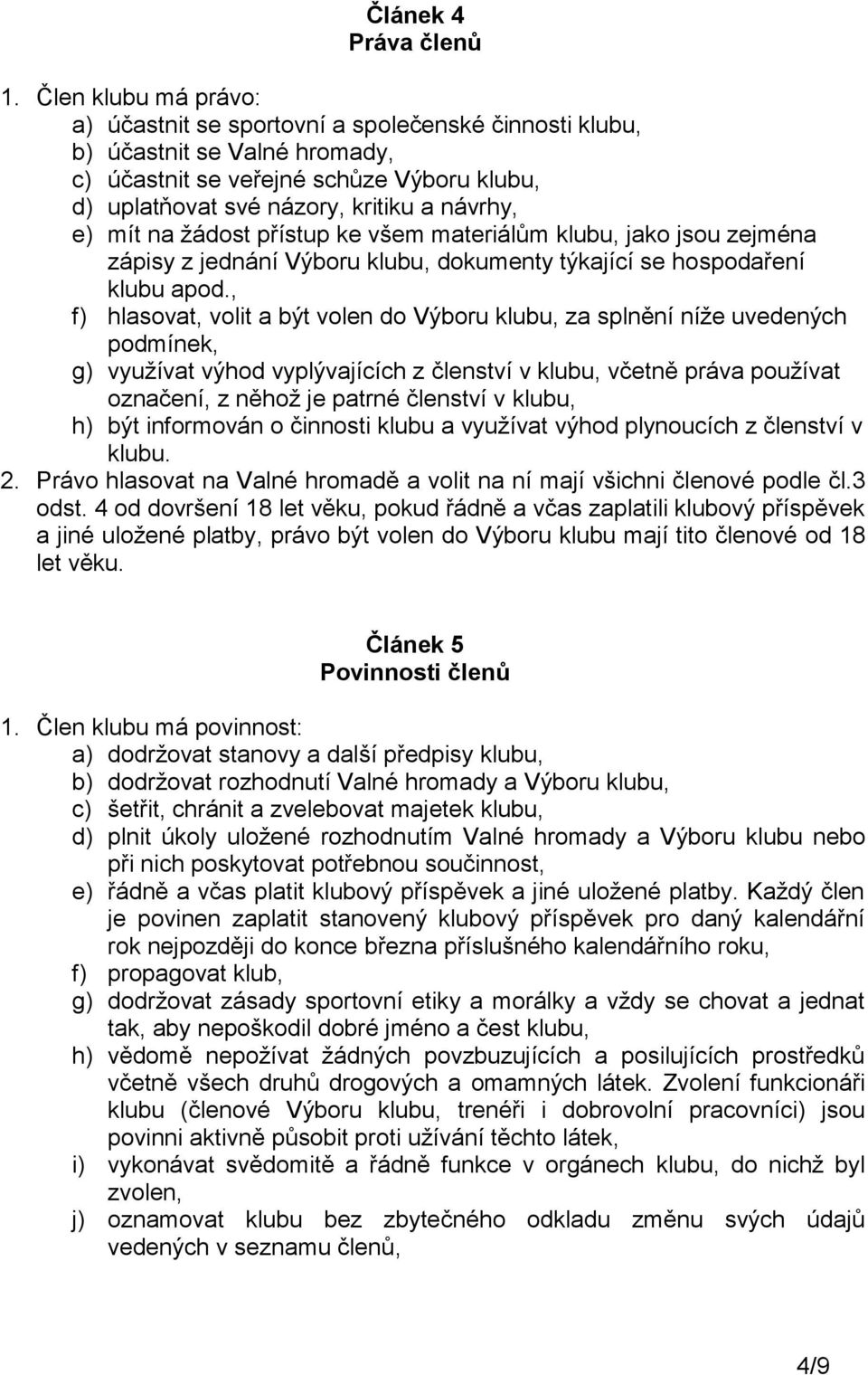 mít na žádost přístup ke všem materiálům klubu, jako jsou zejména zápisy z jednání Výboru klubu, dokumenty týkající se hospodaření klubu apod.