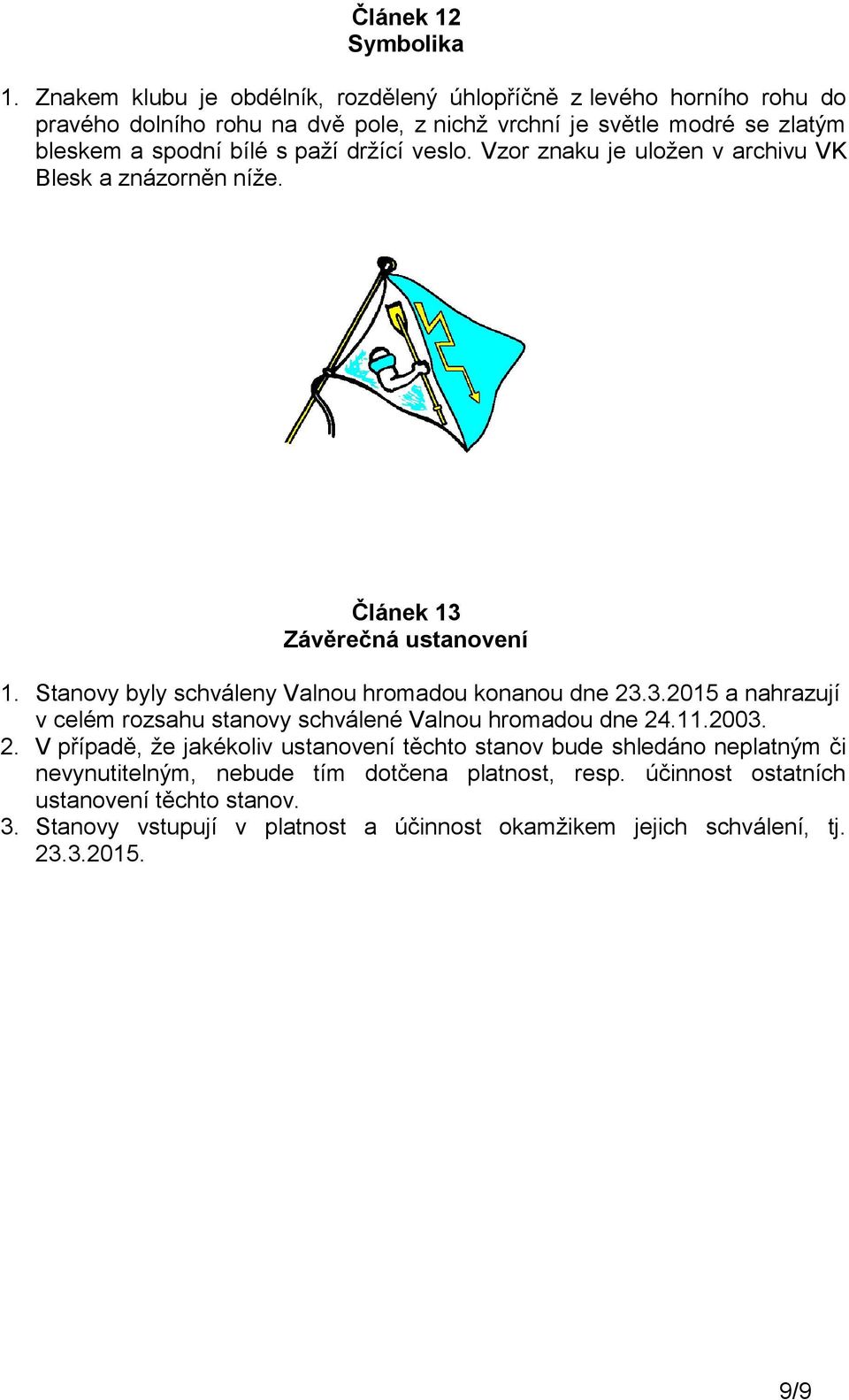 držící veslo. Vzor znaku je uložen v archivu VK Blesk a znázorněn níže. Článek 13 Závěrečná ustanovení 1. Stanovy byly schváleny Valnou hromadou konanou dne 23.3.2015 a nahrazují v celém rozsahu stanovy schválené Valnou hromadou dne 24.