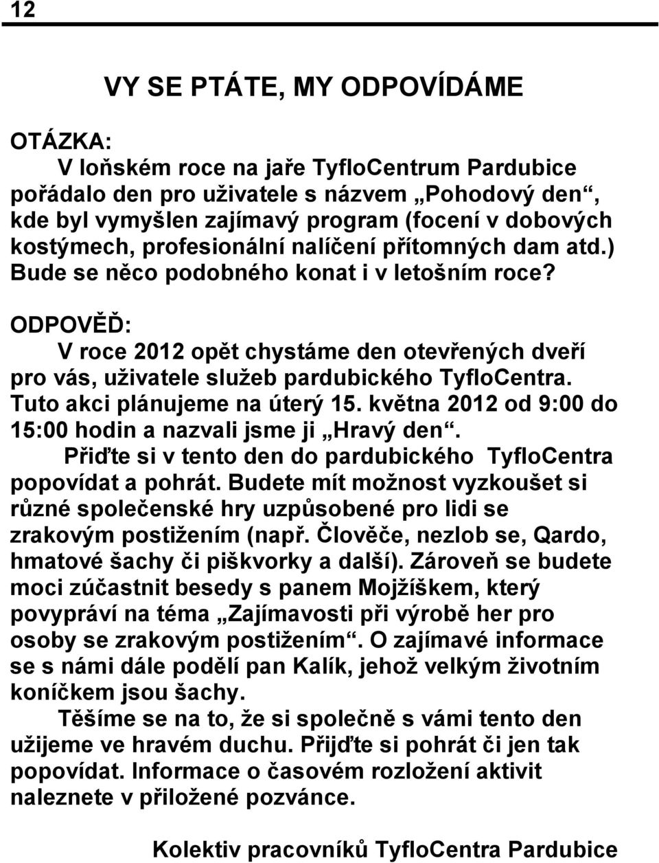 Tuto akci plánujeme na úterý 15. května 2012 od 9:00 do 15:00 hodin a nazvali jsme ji Hravý den. Přiďte si v tento den do pardubického TyfloCentra popovídat a pohrát.