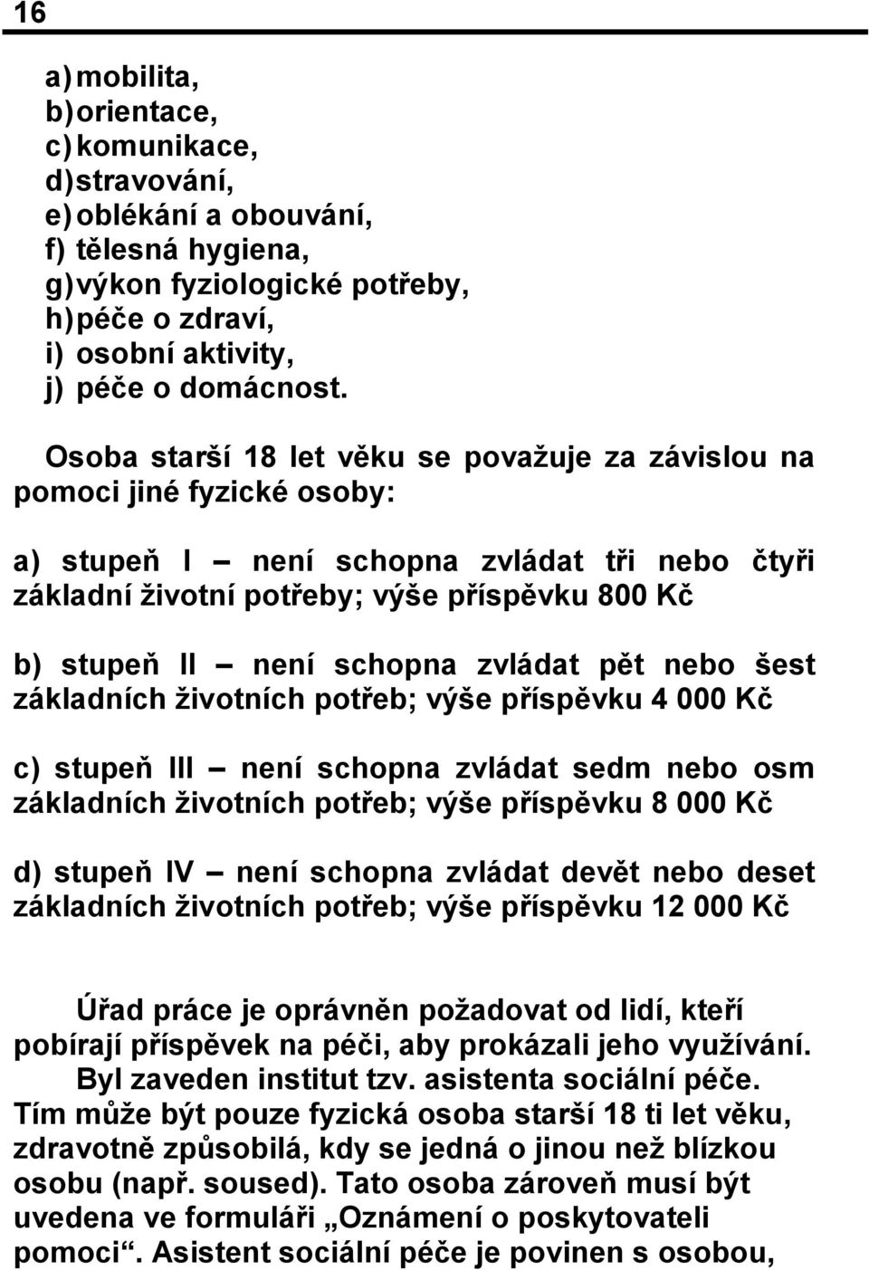 schopna zvládat pět nebo šest základních životních potřeb; výše příspěvku 4 000 Kč c) stupeň III není schopna zvládat sedm nebo osm základních životních potřeb; výše příspěvku 8 000 Kč d) stupeň IV