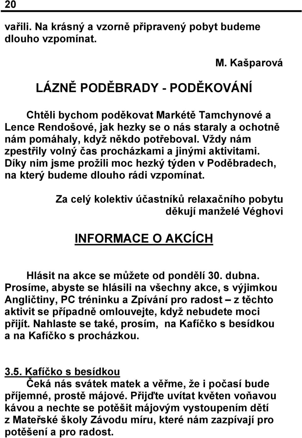 Vždy nám zpestřily volný čas procházkami a jinými aktivitami. Díky nim jsme prožili moc hezký týden v Poděbradech, na který budeme dlouho rádi vzpomínat.