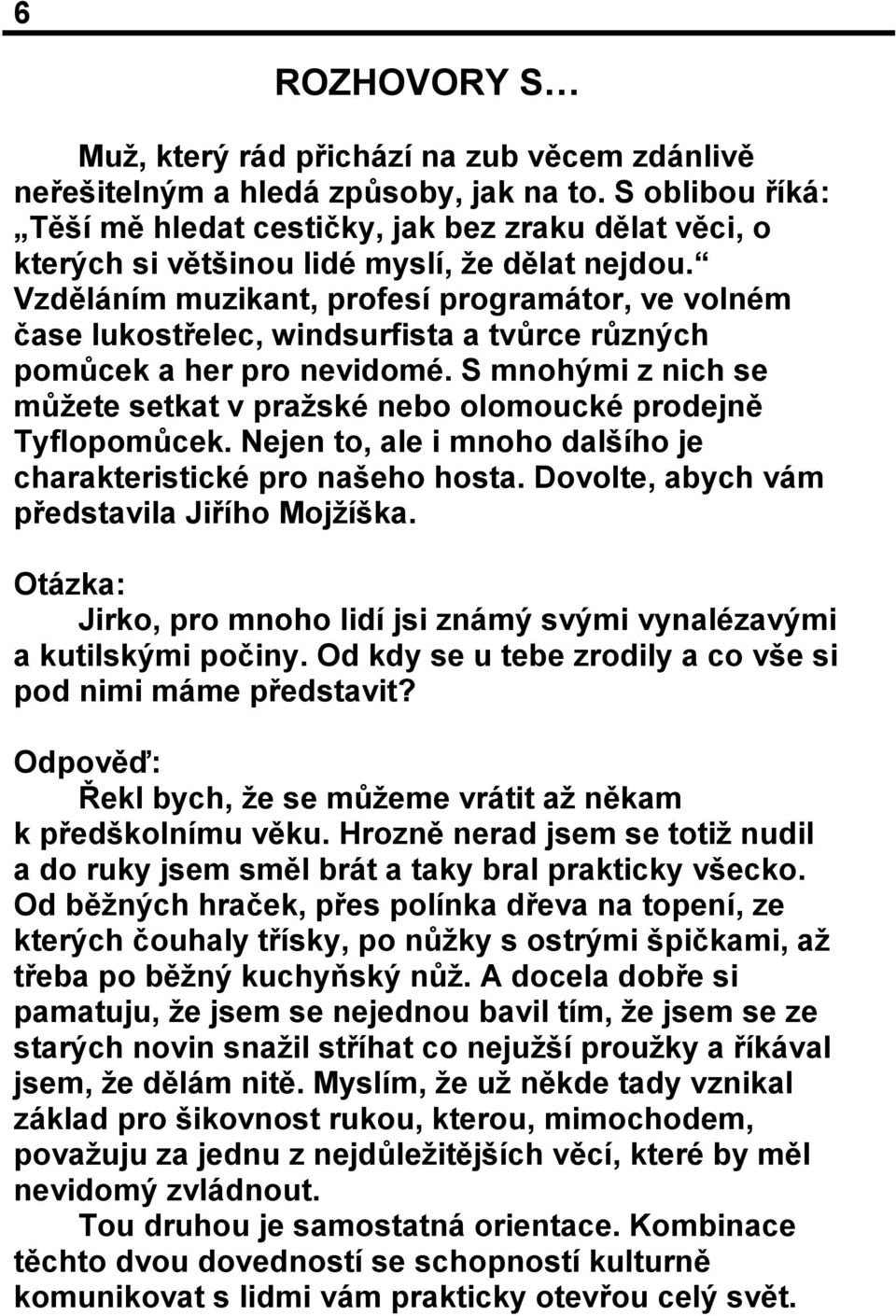 Vzděláním muzikant, profesí programátor, ve volném čase lukostřelec, windsurfista a tvůrce různých pomůcek a her pro nevidomé.