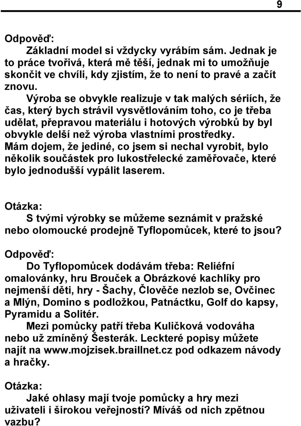 prostředky. Mám dojem, že jediné, co jsem si nechal vyrobit, bylo několik součástek pro lukostřelecké zaměřovače, které bylo jednodušší vypálit laserem.