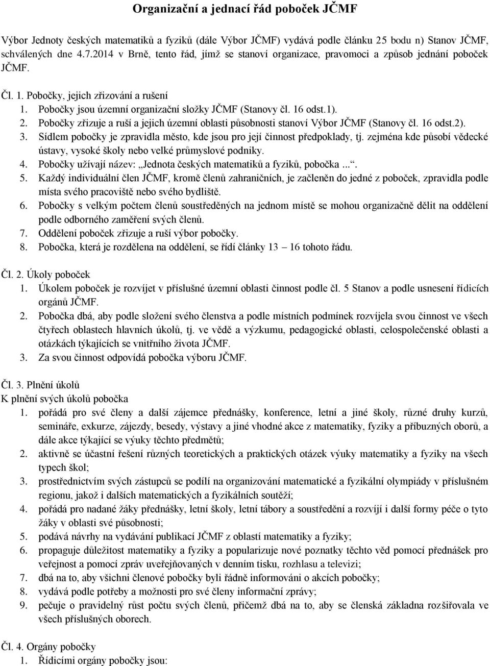 16 odst.1). 2. Pobočky zřizuje a ruší a jejich územní oblasti působnosti stanoví Výbor JČMF (Stanovy čl. 16 odst.2). 3. Sídlem pobočky je zpravidla město, kde jsou pro její činnost předpoklady, tj.