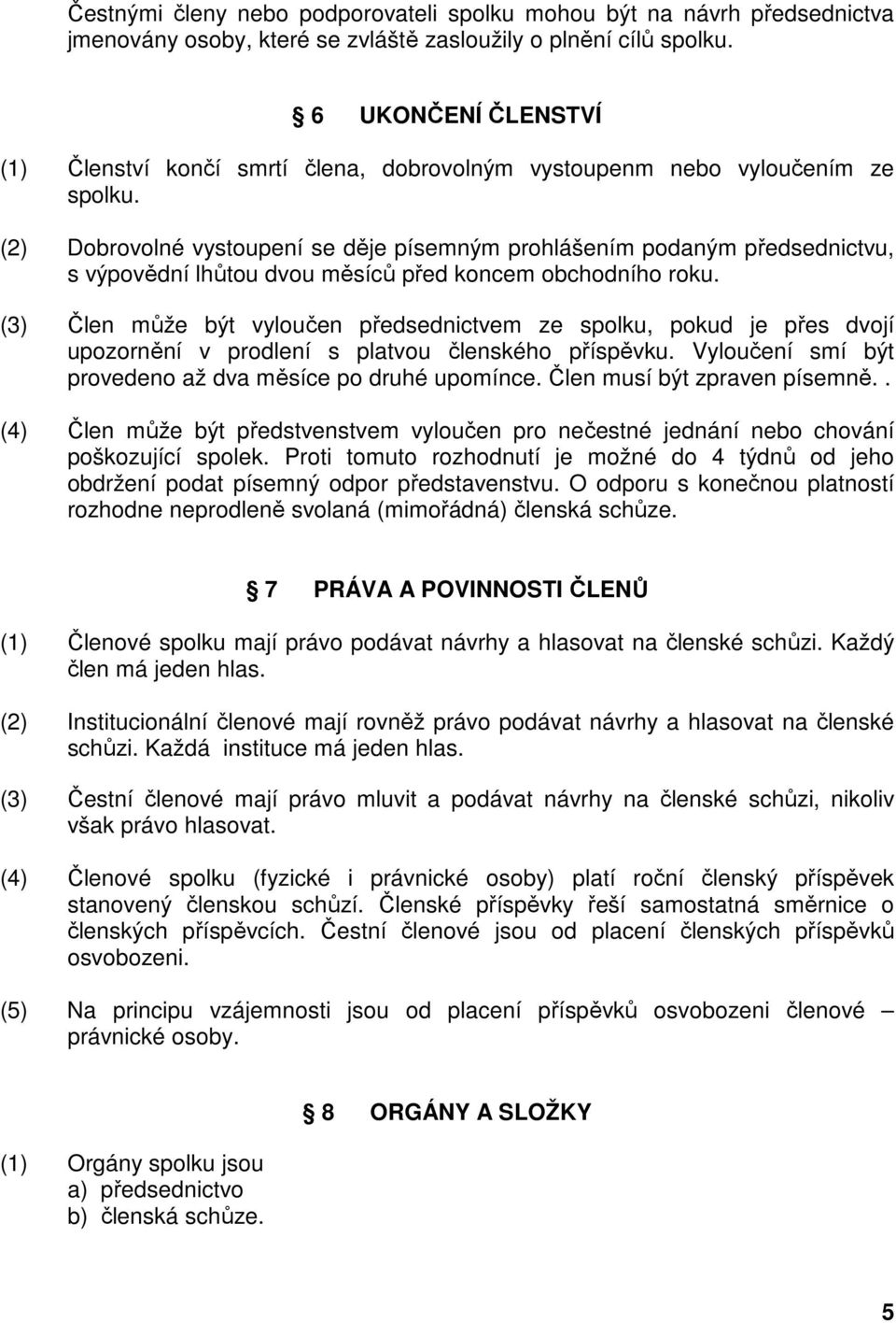 (2) Dobrovolné vystoupení se děje písemným prohlášením podaným předsednictvu, s výpovědní lhůtou dvou měsíců před koncem obchodního roku.