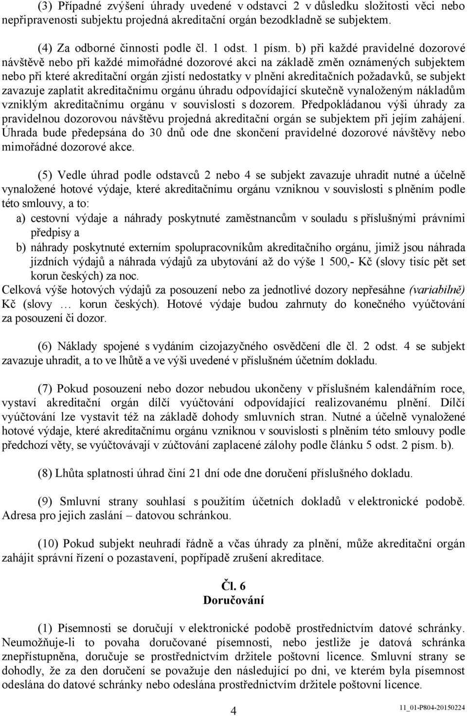 b) při každé pravidelné dozorové návštěvě nebo při každé mimořádné dozorové akci na základě změn oznámených subjektem nebo při které akreditační orgán zjistí nedostatky v plnění akreditačních