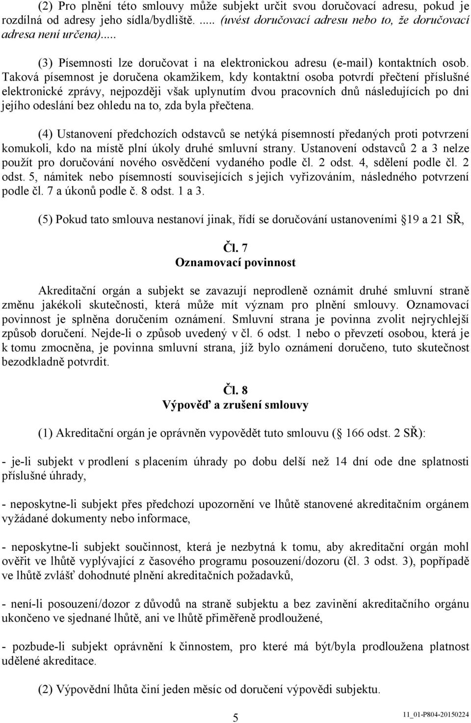 Taková písemnost je doručena okamžikem, kdy kontaktní osoba potvrdí přečtení příslušné elektronické zprávy, nejpozději však uplynutím dvou pracovních dnů následujících po dni jejího odeslání bez