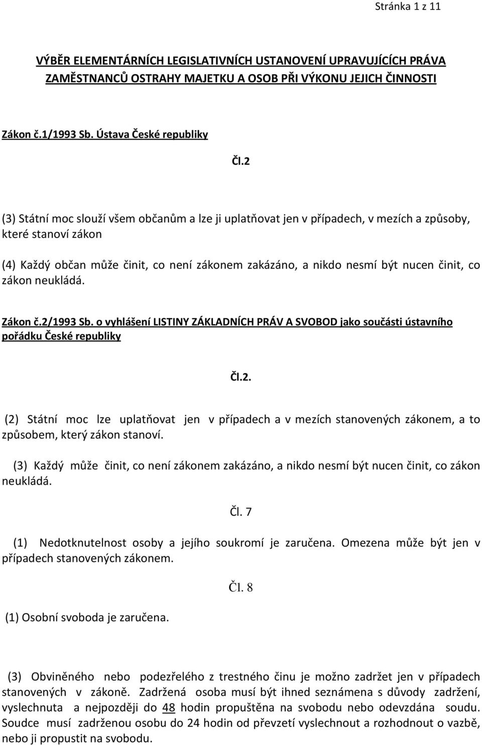 co zákon neukládá. Zákon č.2/1993 Sb. o vyhlášení LISTINY ZÁKLADNÍCH PRÁV A SVOBOD jako součásti ústavního pořádku České republiky Čl.2. (2) Státní moc lze uplatňovat jen v případech a v mezích stanovených zákonem, a to způsobem, který zákon stanoví.