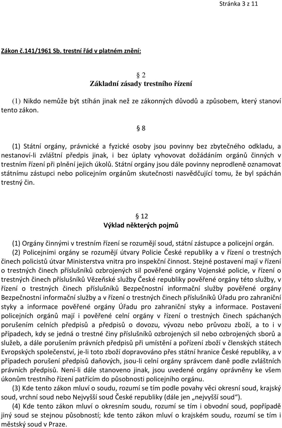 jejich úkolů. Státní orgány jsou dále povinny neprodleně oznamovat státnímu zástupci nebo policejním orgánům skutečnosti nasvědčující tomu, že byl spáchán trestný čin.