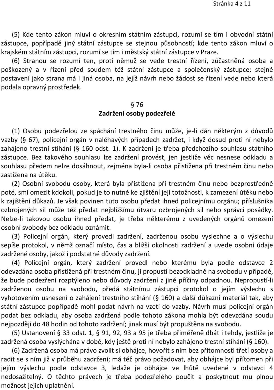 (6) Stranou se rozumí ten, proti němuž se vede trestní řízení, zúčastněná osoba a poškozený a v řízení před soudem též státní zástupce a společenský zástupce; stejné postavení jako strana má i jiná