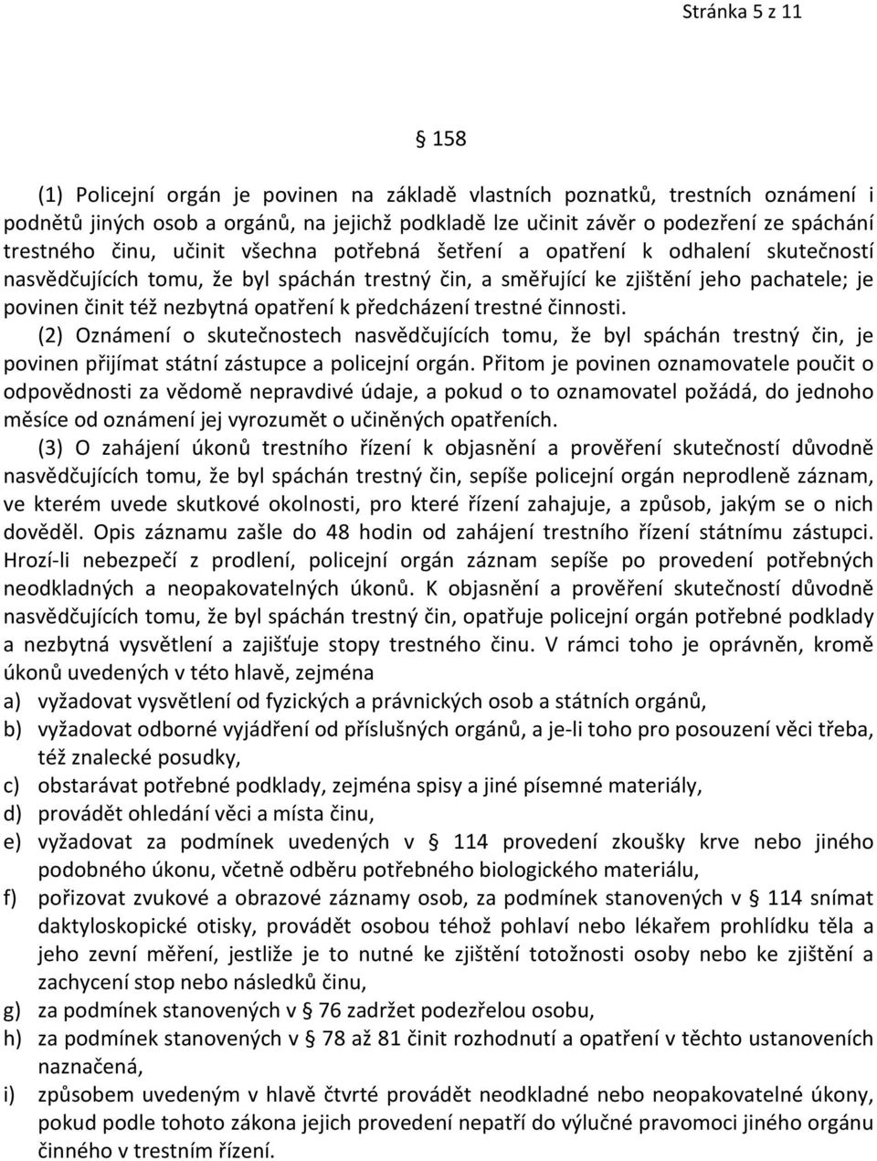 nezbytná opatření k předcházení trestné činnosti. (2) Oznámení o skutečnostech nasvědčujících tomu, že byl spáchán trestný čin, je povinen přijímat státní zástupce a policejní orgán.