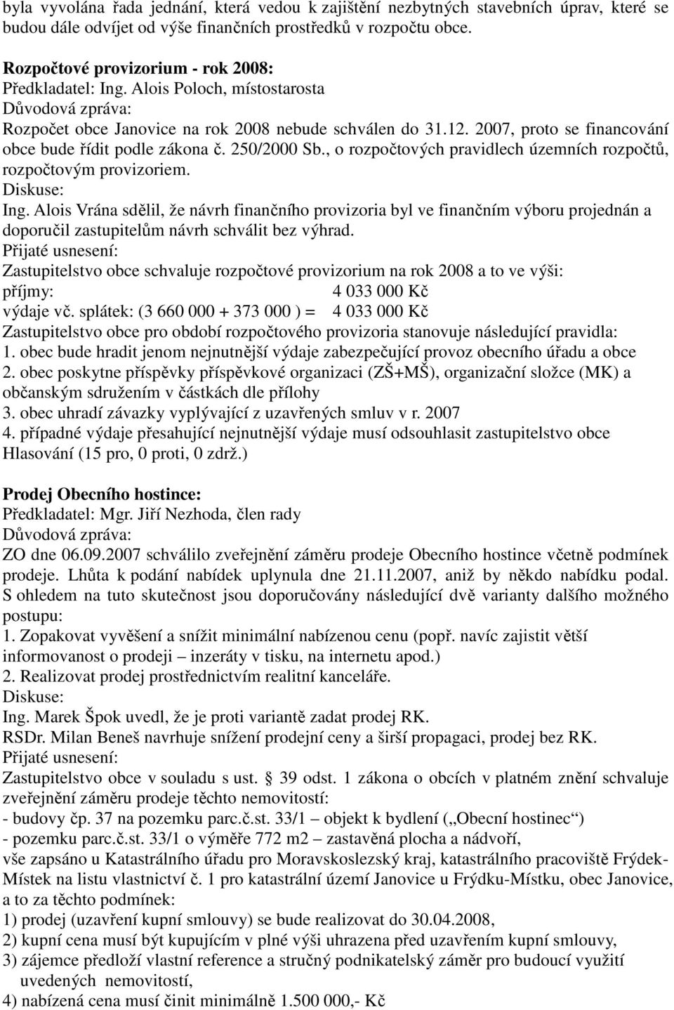 2007, proto se financování obce bude řídit podle zákona č. 250/2000 Sb., o rozpočtových pravidlech územních rozpočtů, rozpočtovým provizoriem. Diskuse: Ing.