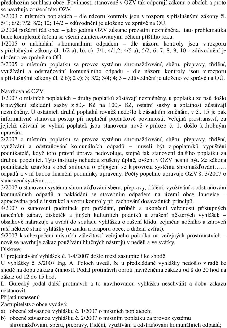 2/2004 požární řád obce jako jediná OZV zůstane prozatím nezměněna, tato problematika bude komplexně řešena se všemi zainteresovanými během příštího roku.