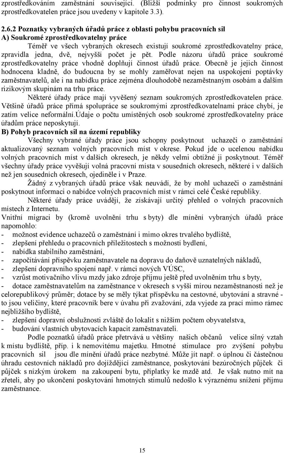 dvě, nejvyšší počet je pět. Podle názoru úřadů práce soukromé zprostředkovatelny práce vhodně doplňují činnost úřadů práce.