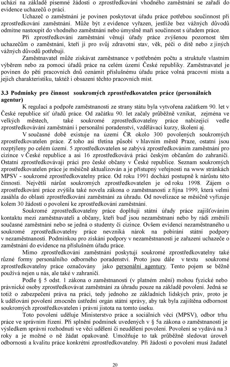 Může být z evidence vyřazen, jestliže bez vážných důvodů odmítne nastoupit do vhodného zaměstnání nebo úmyslně maří součinnost s úřadem práce.