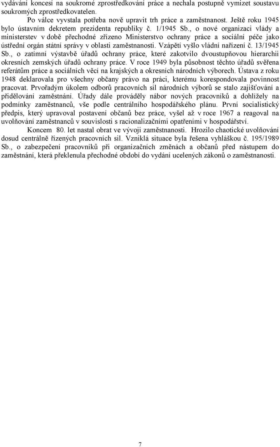 , o nové organizaci vlády a ministerstev v době přechodné zřízeno Ministerstvo ochrany práce a sociální péče jako ústřední orgán státní správy v oblasti zaměstnanosti. Vzápětí vyšlo vládní nařízení č.
