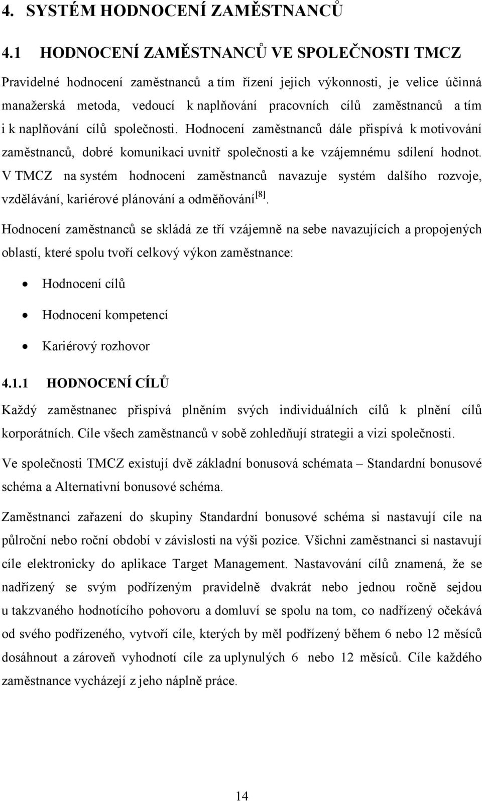 i k naplňování cílů společnosti. Hodnocení zaměstnanců dále přispívá k motivování zaměstnanců, dobré komunikaci uvnitř společnosti a ke vzájemnému sdílení hodnot.