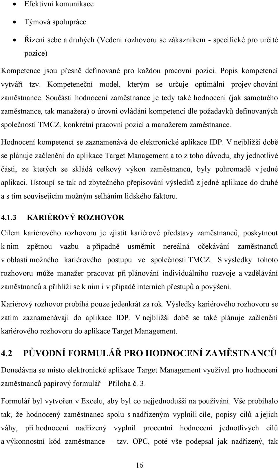 Součástí hodnocení zaměstnance je tedy také hodnocení (jak samotného zaměstnance, tak manažera) o úrovni ovládání kompetencí dle požadavků definovaných společností TMCZ, konkrétní pracovní pozicí a