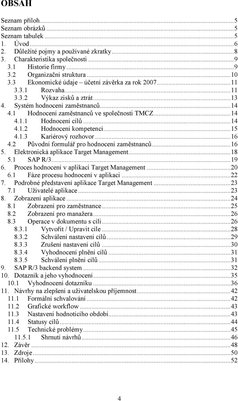 .. 14 4.1.1 Hodnocení cílů... 14 4.1.2 Hodnocení kompetencí... 15 4.1.3 Kariérový rozhovor... 16 4.2 Původní formulář pro hodnocení zaměstnanců... 16 5. Elektronická aplikace Target Management... 18 5.