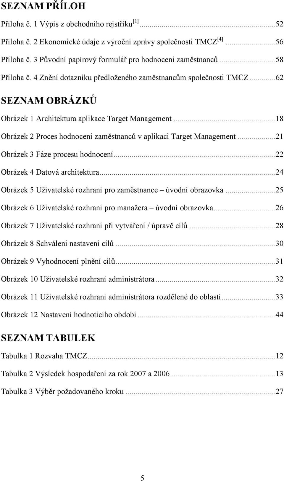 .. 62 SEZNAM OBRÁZKŮ Obrázek 1 Architektura aplikace Target Management... 18 Obrázek 2 Proces hodnocení zaměstnanců v aplikaci Target Management... 21 Obrázek 3 Fáze procesu hodnocení.