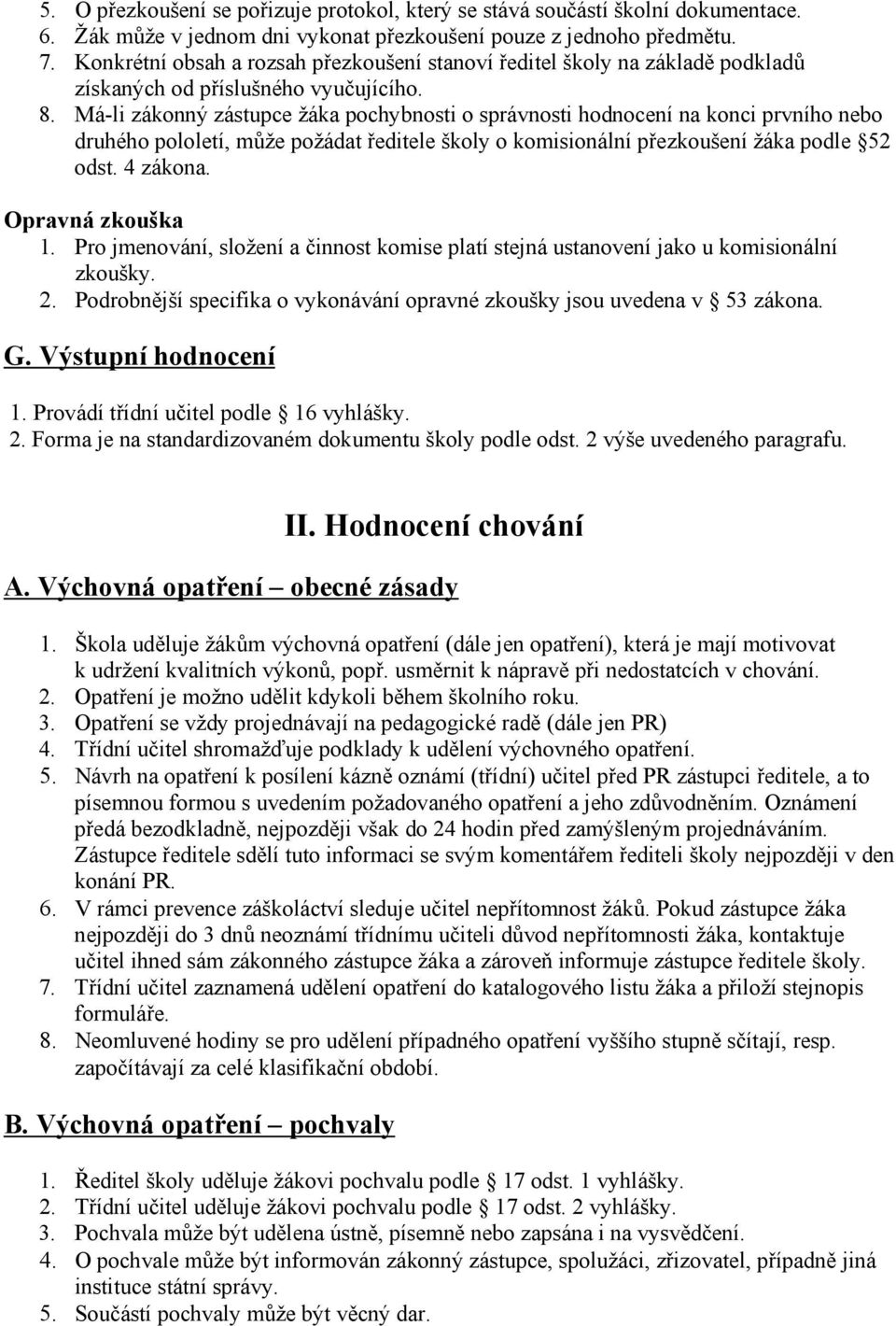 Má-li zákonný zástupce žáka pochybnosti o správnosti hodnocení na konci prvního nebo druhého pololetí, může požádat ředitele školy o komisionální přezkoušení žáka podle 52 odst. 4 zákona.