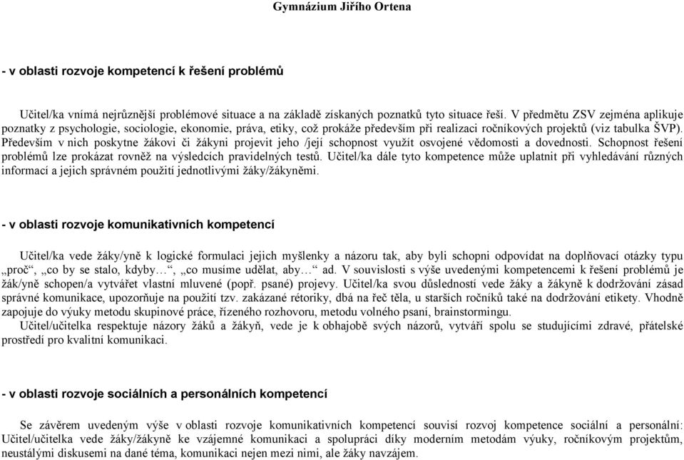 Především v nich poskytne ţákovi či ţákyni projevit jeho /její schopnost vyuţít osvojené vědomosti a dovednosti. Schopnost řešení problémů lze prokázat rovněţ na výsledcích pravidelných testů.