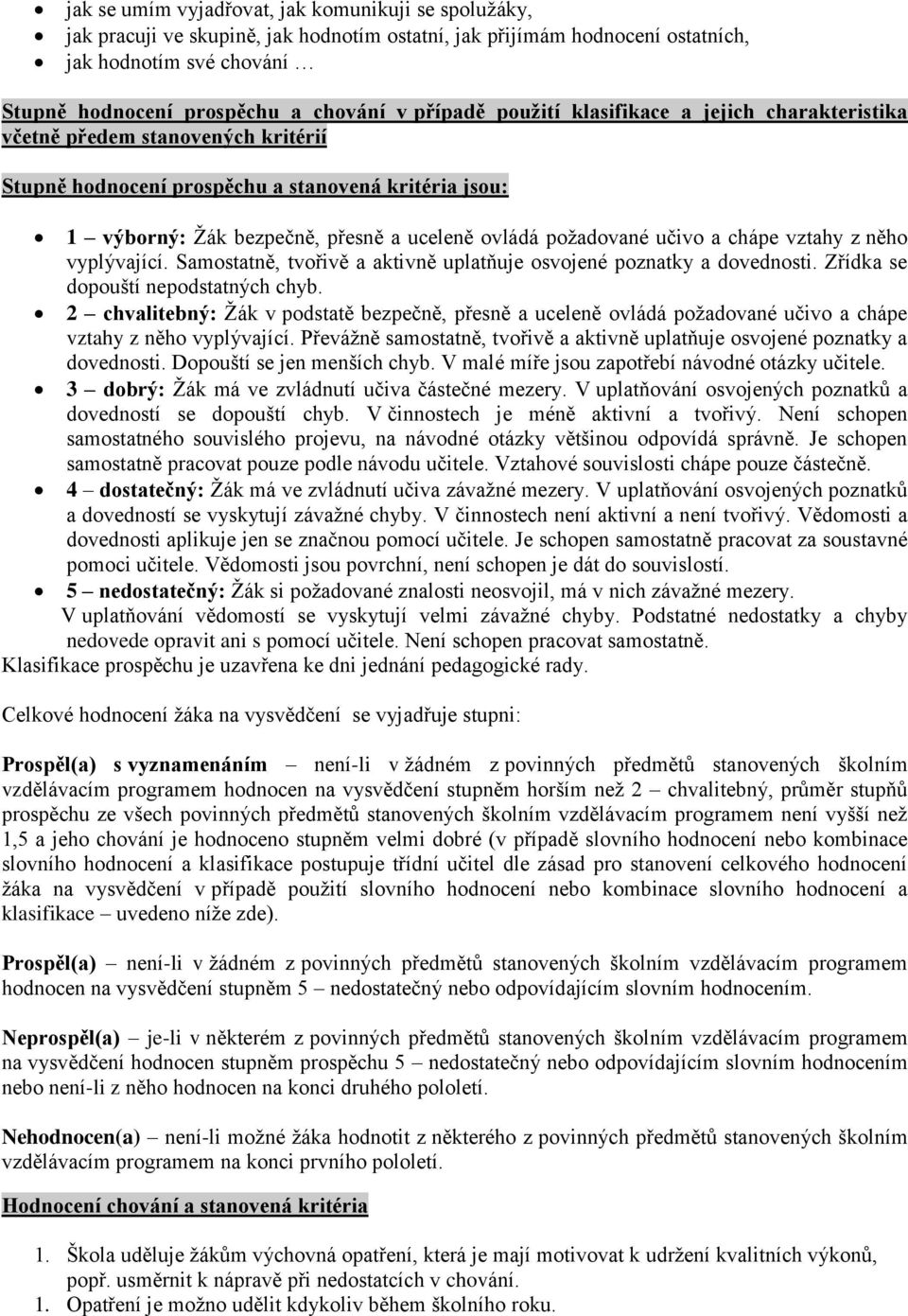 poţadované učivo a chápe vztahy z něho vyplývající. Samostatně, tvořivě a aktivně uplatňuje osvojené poznatky a dovednosti. Zřídka se dopouští nepodstatných chyb.