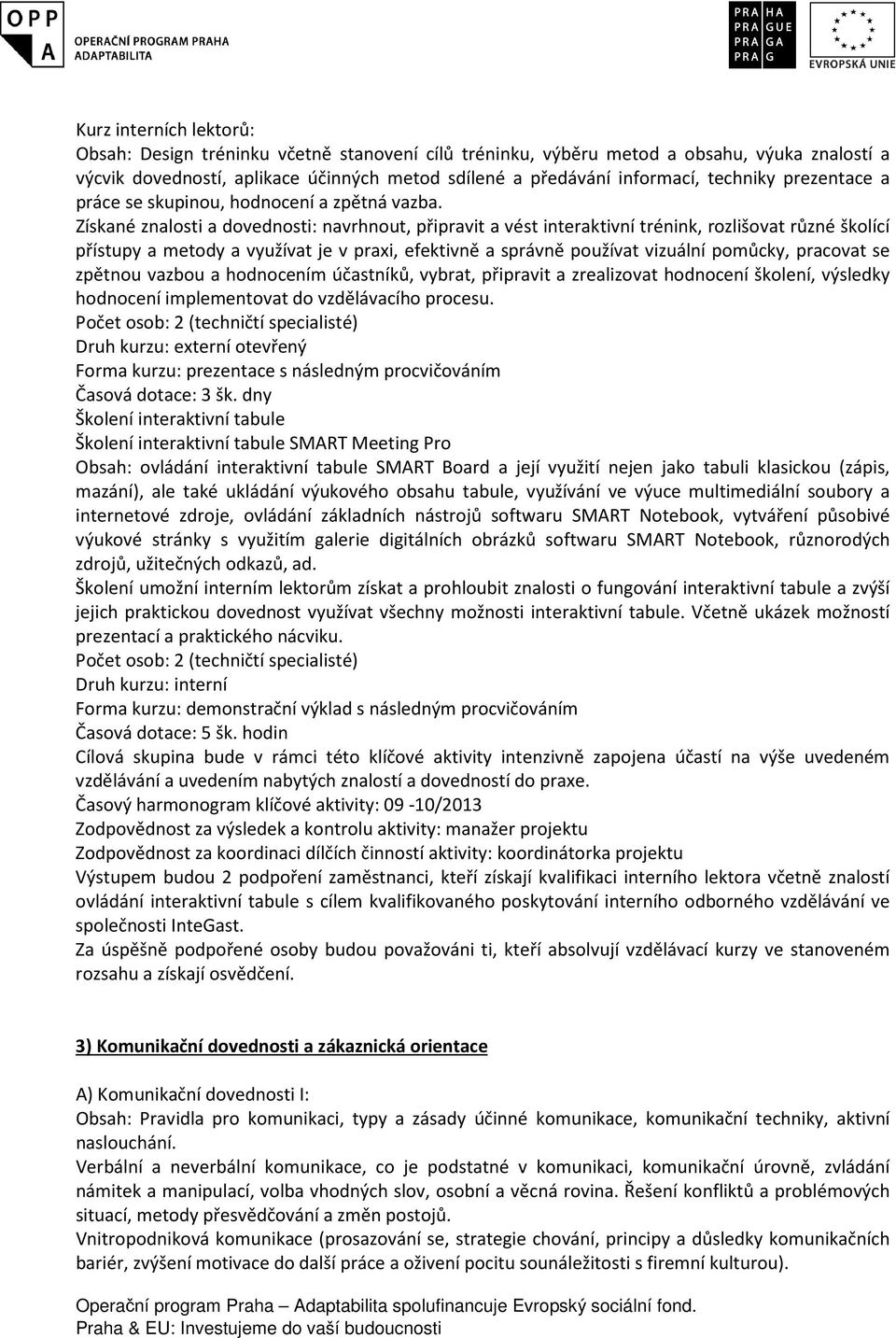 Získané znalosti a dovednosti: navrhnout, připravit a vést interaktivní trénink, rozlišovat různé školící přístupy a metody a využívat je v praxi, efektivně a správně používat vizuální pomůcky,