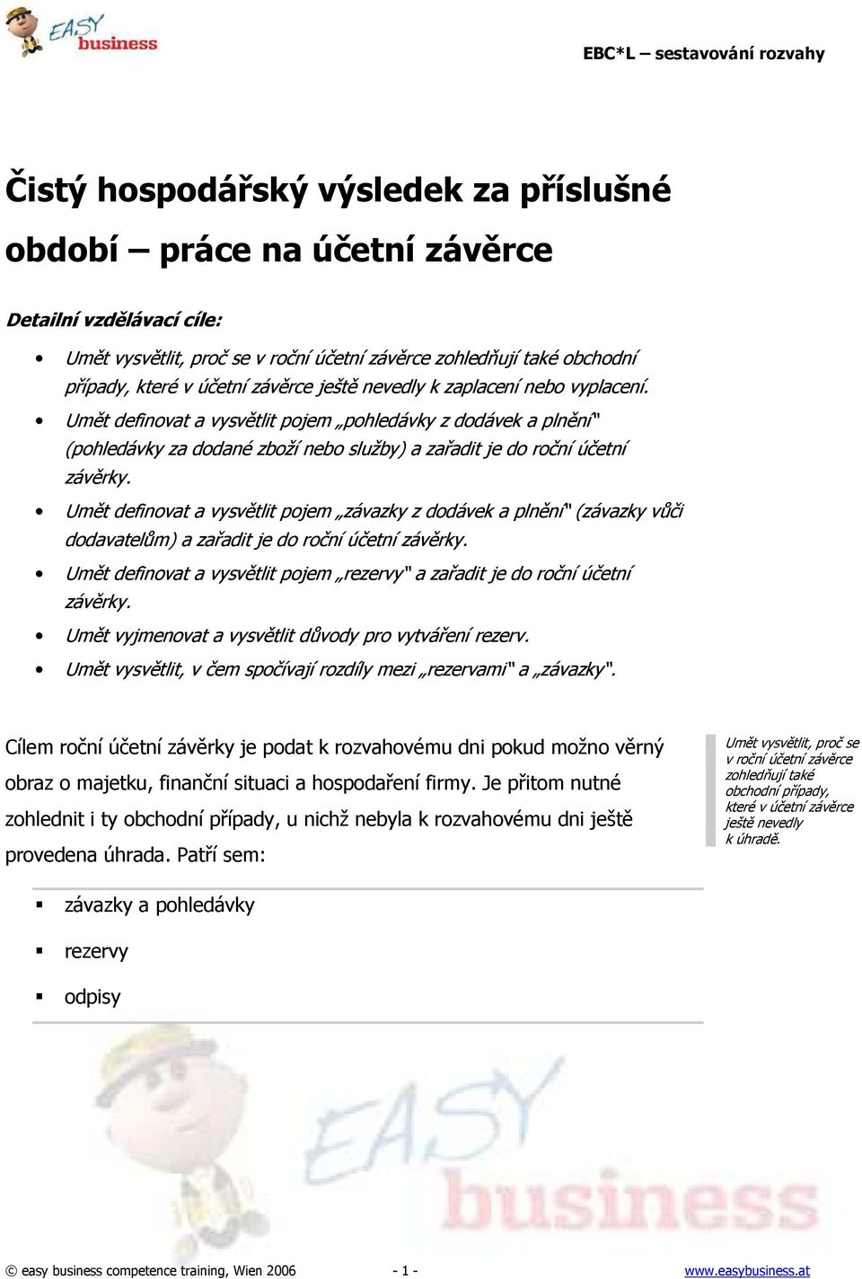 Umět definovat a vysvětlit pojem pohledávky z dodávek a plnění (pohledávky za dodané zboží nebo služby) a zařadit je do roční účetní Umět definovat a vysvětlit pojem závazky z dodávek a plnění