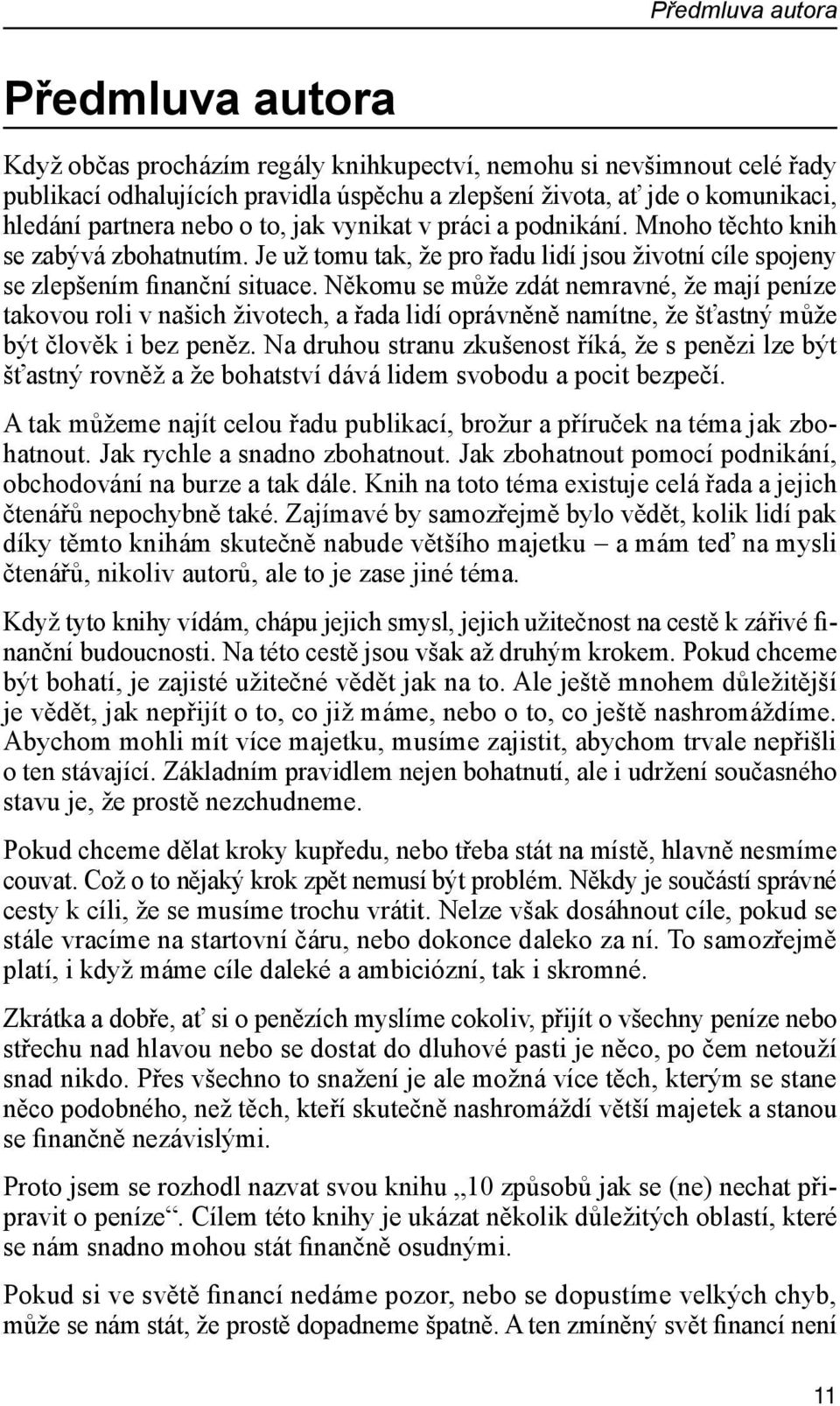 Někomu se může zdát nemravné, že mají peníze takovou roli v našich životech, a řada lidí oprávněně namítne, že šťastný může být člověk i bez peněz.