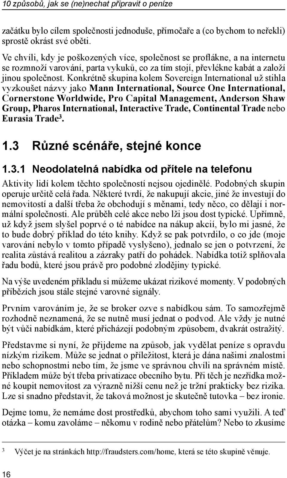 Konkrétně skupina kolem Sovereign International už stihla vyzkoušet názvy jako Mann International, Source One International, Cornerstone Worldwide, Pro Capital Management, Anderson Shaw Group, Pharos