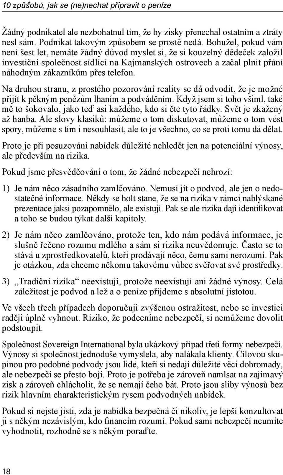 telefon. Na druhou stranu, z prostého pozorování reality se dá odvodit, že je možné přijít k pěkným penězům lhaním a podváděním.