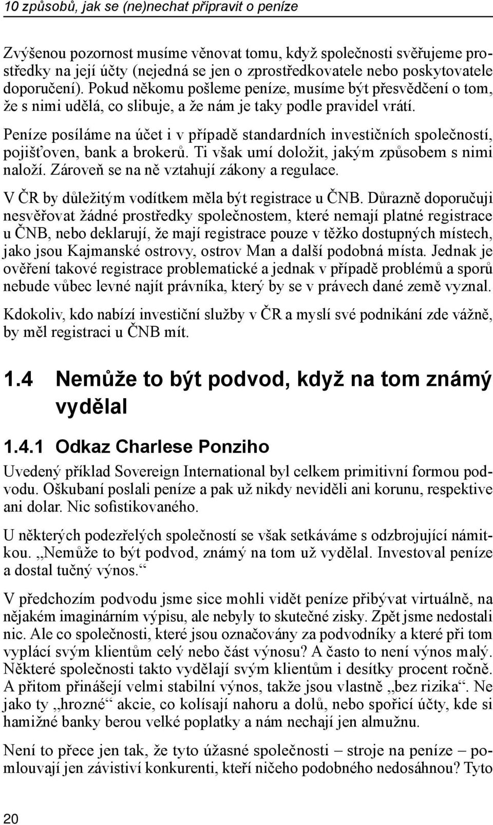 Peníze posíláme na účet i v případě standardních investičních společností, pojišťoven, bank a brokerů. Ti však umí doložit, jakým způsobem s nimi naloží. Zároveň se na ně vztahují zákony a regulace.