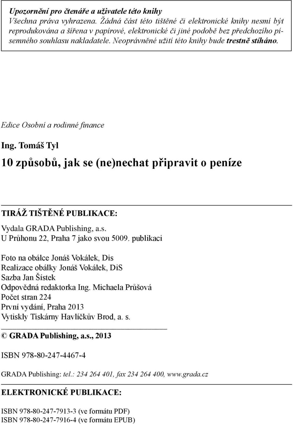 Neoprávněné užití této knihy bude trestně stíháno. Edice Osobní a rodinné finance Ing. Tomáš Tyl 10 způsobů, jak se (ne)nechat připravit o peníze TIRÁŽ TIŠTĚNÉ PUBLIKACE: Vydala GRADA Publishing, a.s. U Průhonu 22, Praha 7 jako svou 5009.