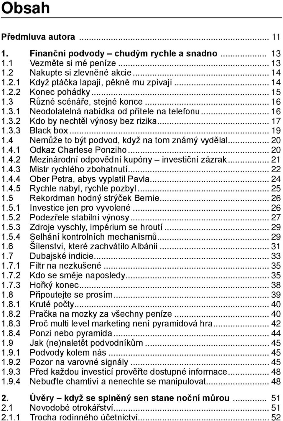 4 Nemůže to být podvod, když na tom známý vydělal... 20 1.4.1 Odkaz Charlese Ponziho... 20 1.4.2 Mezinárodní odpovědní kupóny investiční zázrak... 21 1.4.3 Mistr rychlého zbohatnutí... 22 1.4.4 Ober Petra, abys vyplatil Pavla.