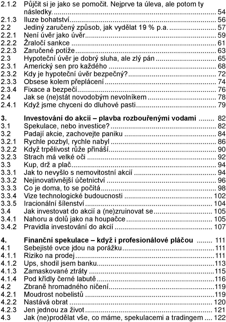 .. 74 2.3.4 Fixace a bezpečí... 76 2.4 Jak se (ne)stát novodobým nevolníkem... 78 2.4.1 Když jsme chyceni do dluhové pasti... 79 3. Investování do akcií plavba rozbouřenými vodami... 82 3.