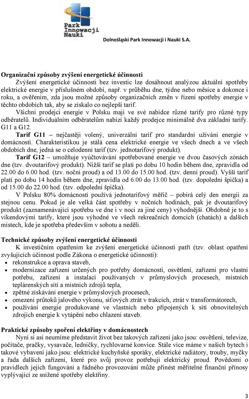 Všichni prodejci energie v Polsku mají ve své nabídce různé tarify pro různé typy odběratelů. Individuálním odběratelům nabízí každý prodejce minimálně dva základní tarify. G11 a G12.