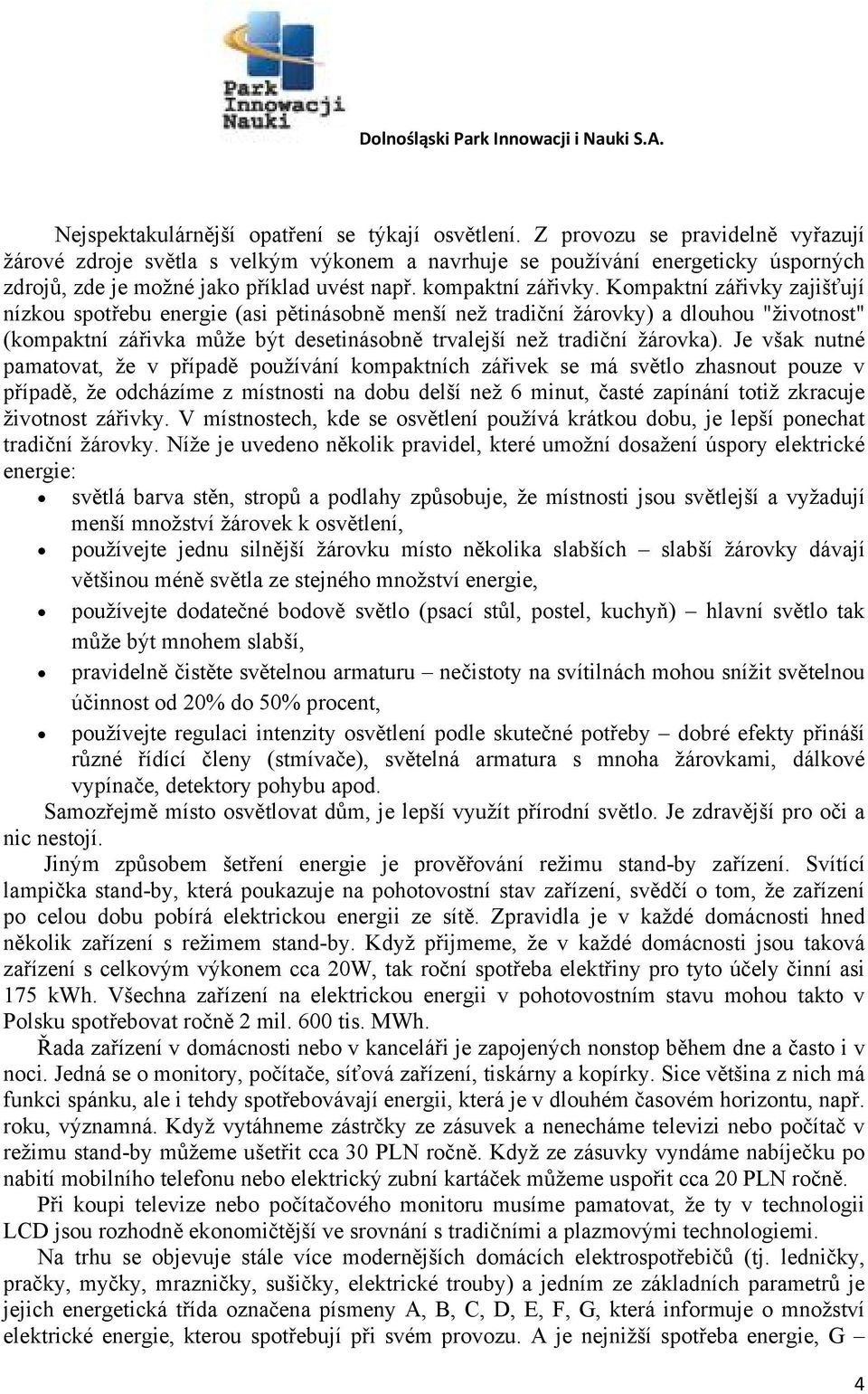 Kompaktní zářivky zajišťují nízkou spotřebu energie (asi pětinásobně menší než tradiční žárovky) a dlouhou "životnost" (kompaktní zářivka může být desetinásobně trvalejší než tradiční žárovka).