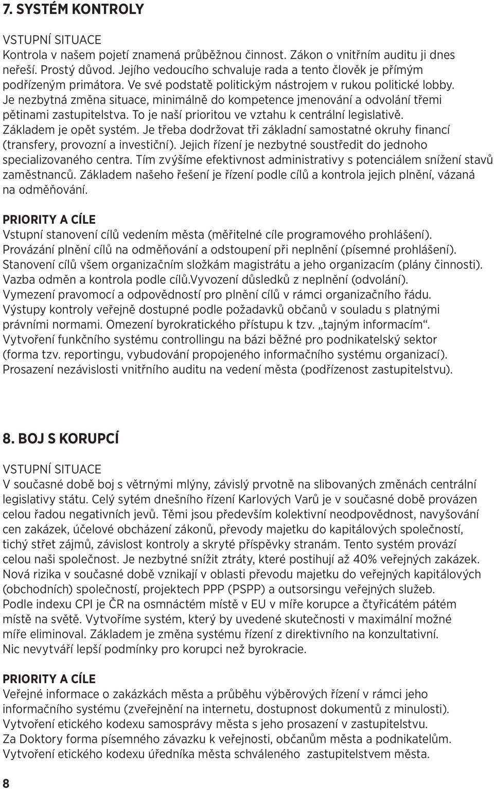 Je nezbytná změna situace, minimálně do kompetence jmenování a odvolání třemi pětinami zastupitelstva. To je naší prioritou ve vztahu k centrální legislativě. Základem je opět systém.