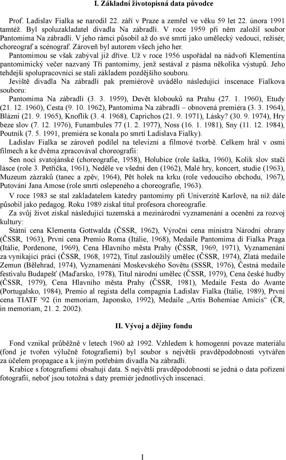 Pantomimou se však zabýval již dříve. Už v roce 1956 uspořádal na nádvoří Klementina pantomimický večer nazvaný Tři pantomimy, jenž sestával z pásma několika výstupů.