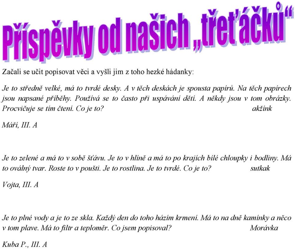 Je to zelené a má to v sobě šťávu. Je to v hlíně a má to po krajích bílé chloupky i bodliny. Má to oválný tvar. oste to v poušti. Je to rostlina. Je to tvrdé.