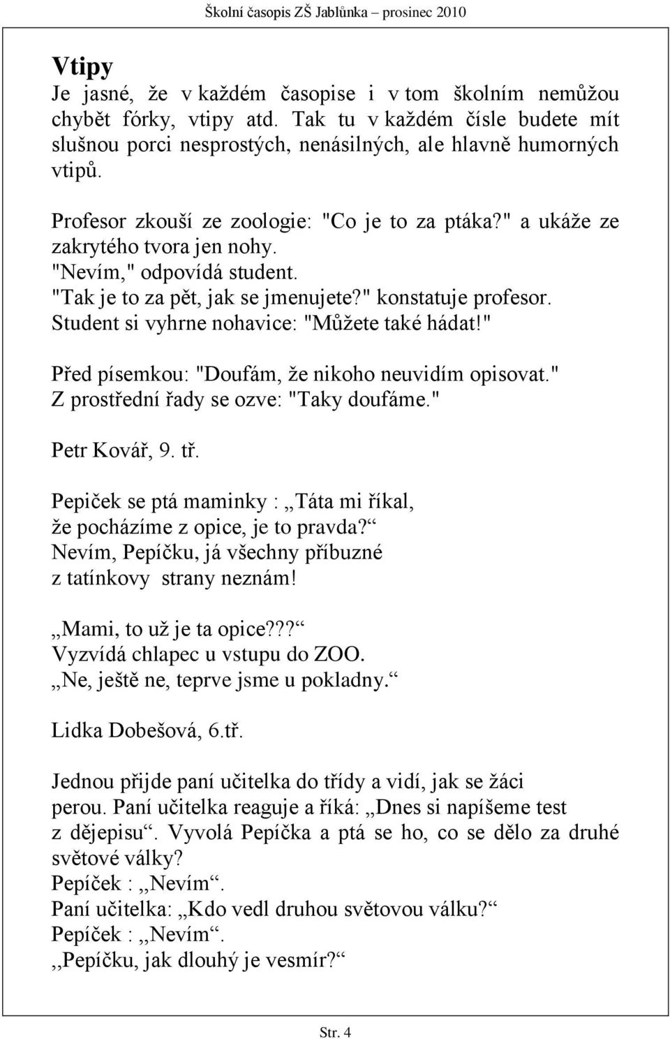 Student si vyhrne nohavice: "Můţete také hádat!" Před písemkou: "Doufám, ţe nikoho neuvidím opisovat." Z prostřední řady se ozve: "Taky doufáme." Petr Kovář, 9. tř.