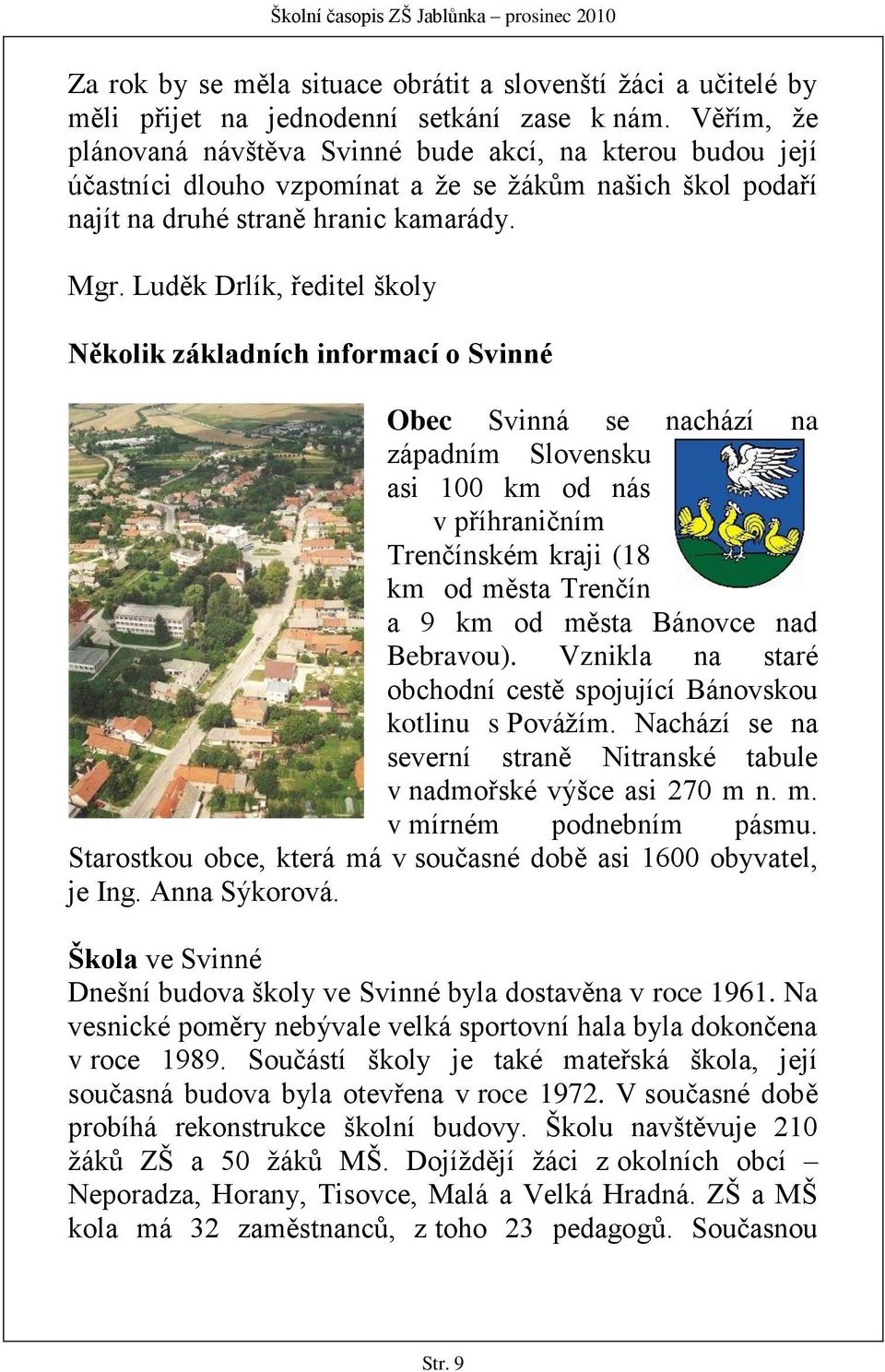 Luděk Drlík, ředitel školy Několik základních informací o Svinné Obec Svinná se nachází na západním Slovensku asi 100 km od nás v příhraničním Trenčínském kraji (18 km od města Trenčín a 9 km od