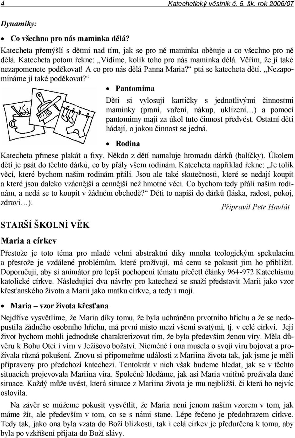 Pantomima Děti si vylosují kartičky s jednotlivými činnostmi maminky (praní, vaření, nákup, uklízení ) a pomocí pantomimy mají za úkol tuto činnost předvést.